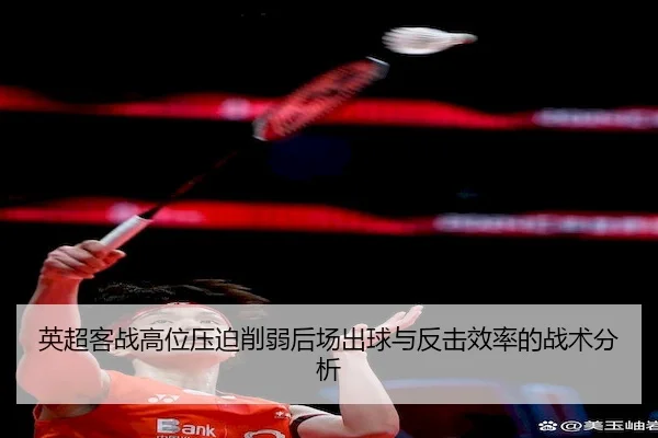 英超客战高位压迫削弱后场出球与反击效率的战术分析
